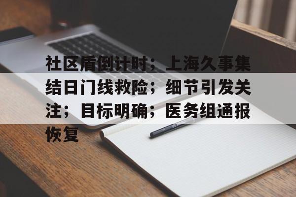 关于社区盾倒计时;上海久事集结日门线救险;细节引发关注;目标明确;医务组通报恢复的信息 关于社区盾倒计时;上海久事集结日门线救险;细节引发关注;目标明确;医务组通报恢复的信息