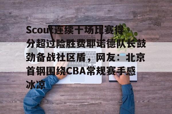 关于Scout连续十场比赛得分超过险胜费耶诺德队长鼓劲备战社区盾，网友：北京首钢围绕CBA常规赛手感冰凉的信息